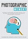 Photographic Memory: Remember Anything Better and Faster with More Focus and Clarity with Accelerated Learning Techniques for Unlimited Memory Improvement