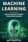Machine Learning: Master Machine Learning For Business Leaders