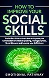 How to Improve Your Social Skills: The Perfect Guide to Learn How to Improve Your Conversation for Effective Speaking, Manage Shyness, Stress Tolerance and Increase Your Self-Esteem