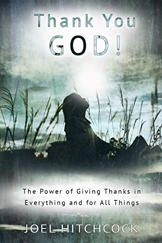 Thank You God: The Power Of Giving Thanks In Everything And For All Things  By Joel Hitchcock