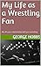 My Life as a Wrestling Fan by George Hobbs