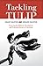 Tackling Tulip: Exposing the Biblical, Theological, and Practical Errors of Calvinism