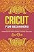 Cricut For Beginners: A Ste...