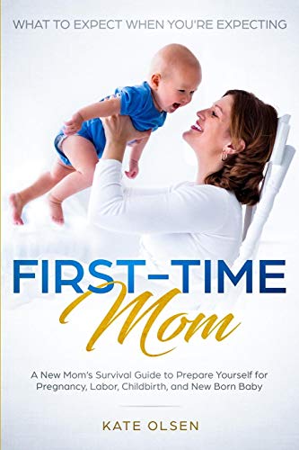 First-Time Mom: What to Expect When You're Expecting: A New Mom's Survival Guide to Prepare Yourself for Pregnancy, Labor, Childbirth, and New Born Baby (Paperback)