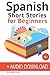 Spanish Short Stories for Beginners + Audio Download: Improve your reading and listening skills in Spanish