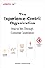 The Experience-Centric Organization: How to Win Through Customer Experience