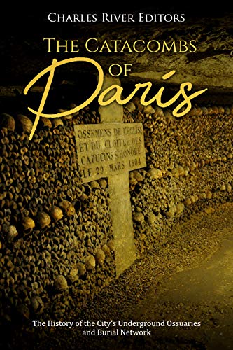 The Catacombs of Paris: The History of the City’s Underground Ossuaries and Burial Network (Kindle Edition)