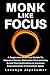 Monk Like Focus: A Beginners Practical Guide To Improve Focus, Eliminate Distractions, Avoid Procrastination & Increase Concentration & Attention Span