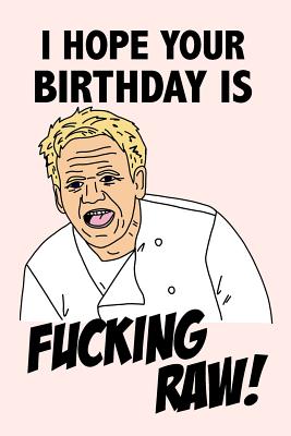 I Hope Your Birthday Is Fucking Raw Funny Swearing Gordon Ramsay Quote Birthday Gag Gift Notebook Blank Lined Journal Fun And Practical Birthday Card Alternative By Not A Book