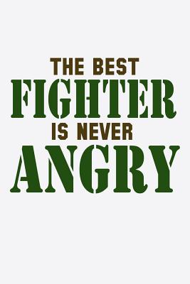 The Best Fighter Is Never Angry The Best Fighter Is Never Angry: Funny Life Moments Journal And Notebook  For Boys Girls Men And Women Of All Ages. Lined Paper Note Book. By Not A  Book