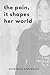 The Pain, It Shapes Her Wor...