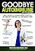Goodbye Autoimmune Disease: How to Prevent and Reverse Chronic Illness and Inflammatory Symptoms Using Supermarket Foods (Goodbye Lupus Book 3)