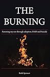 The Burning: Parenting my son through adoption, FASD, and suicide