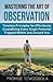 Mastering the Art of Observation: Timeless Principles for Effortlessly Crystallizing Every Single Potential Within and Around You