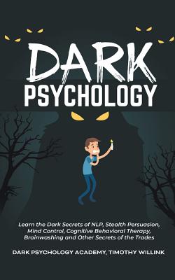 Dark Psychology: Learn the Dark Secrets of NLP, Stealth Persuasion, Mind Control, Cognitive Behavioral Therapy, Brainwashing and Other Secrets of the Trades (Paperback)