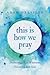 This Is How We Pray: Discovering a Life of Intimate Friendship with God