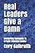 Real Leaders Give a Damn: Restoring humanity to create winning teams