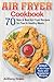 Air Fryer Cookbook: 70 New and Best Air Fryer Recipes for Fast and Healthy Meals, Bonus 20 Air Fryer Keto and Vegetarian Recipes (home air fryer, air fryer cookbook for beginners, air fryer cooker)