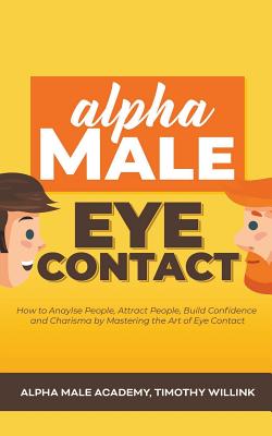 Alpha Male Eye Contact: How to Anaylse People, Attract People, Build Confidence and Charisma by Mastering the Art of Eye Contact (Paperback)