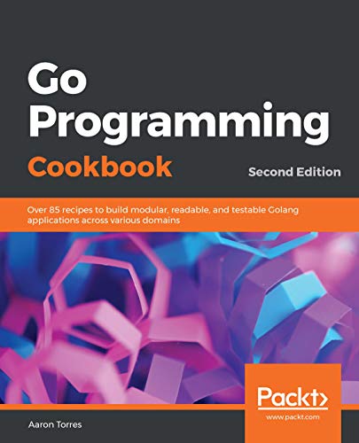 Go Programming Cookbook: Over 85 recipes to build modular, readable, and testable Golang applications across various domains, 2nd Edition (Kindle Edition)