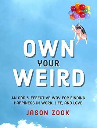 Own Your Weird: An Oddly Effective Way for Finding Happiness in Work, Life, and Love