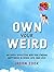 Own Your Weird An Oddly Effective Way for Finding Happiness in Work, Life, and Love by Jason Zook