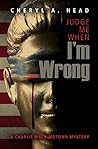 Judge Me When I'm Wrong by Cheryl A. Head Judge Me When I'm Wrong by Cheryl A. Head