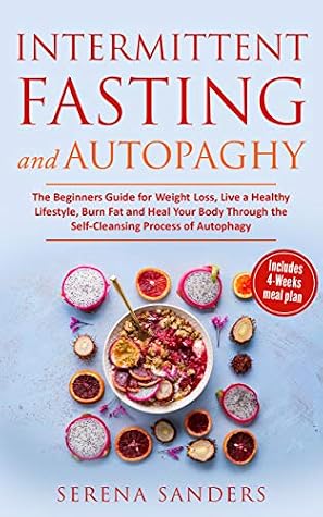 Intermittent Fasting and Autophagy: The Beginner’s Guide for Weight Loss, Living a Healthy Lifestyle, Burning Fat and Healing Your Body through the Self-Cleansing Process of Autophagy