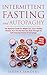 Intermittent Fasting and Autophagy: The Beginner’s Guide for Weight Loss, Living a Healthy Lifestyle, Burning Fat and Healing Your Body through the Self-Cleansing Process of Autophagy