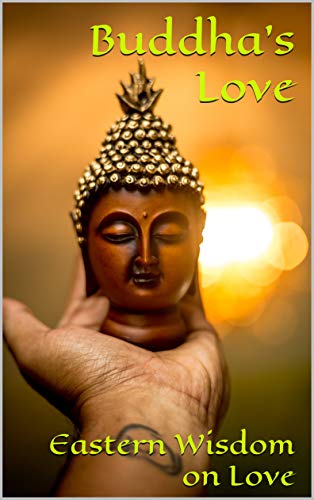 Buddha's Love: Eastern Wisdom on Love (Inspired by Tara Westover, Radhakrishnan Pillai , vikram seth, om swami, ruskin bond, jerry pinto, vs naipaul, preeti shenoy,)