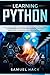 Learning Python: The Ultimate Guide to Learning How to Develop Applications for Beginners with Python Programming Language Using Numpy, Matplotlib, Scipy and Scikit-learn
