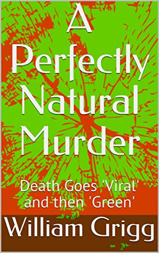 A Perfectly Natural Murder: Death Goes 'Viral' and then 'Green' -- 'Intriguing' 'Enjoy this ride' (Kindle Edition)