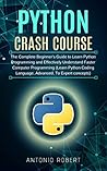 Python Crash Course: The Complete Beginner's Guide to Learn Python Programming and Effectively Understand Faster Computer Programming (Learn Python Coding Language, Advanced, To Expert concepts)