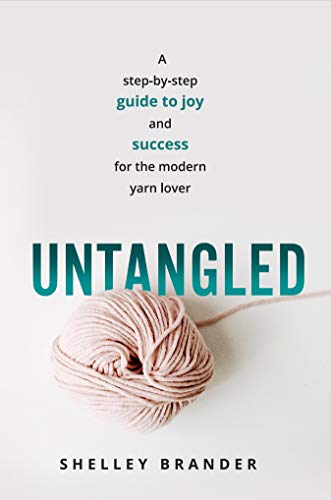 Untangled: A step-by-step guide to joy and success for the modern yarn lover (Kindle Edition)