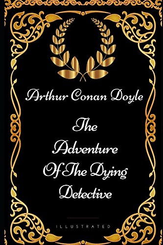 The Adventure Of The Dying Detective: By Sir Arthur Conan Doyle - Illustrated