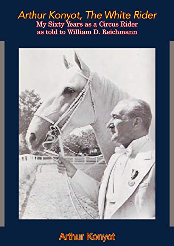 Arthur Konyot, The White Rider: My Sixty Years as a Circus Rider as told to William D. Reichmann (Kindle Edition)