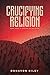 Crucifying Religion: How Je...