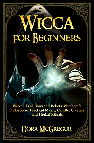 Wicca for Beginners: Wiccan Traditions and Beliefs, Witchcraft Philosophy, Practical Magic, Candle, Crystals and Herbal Rituals (Kindle Edition)