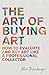 The Art of Buying Art: How to evaluate and buy art like a professional collector
