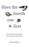 Have the fourth one first: Practical parenting ideas that work for real families Have the fourth one first: Practical parenting ideas that work for real families