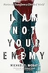 I Am Not Your Enemy: Stories to Transform a Divided World I Am Not Your Enemy: Stories to Transform a Divided World