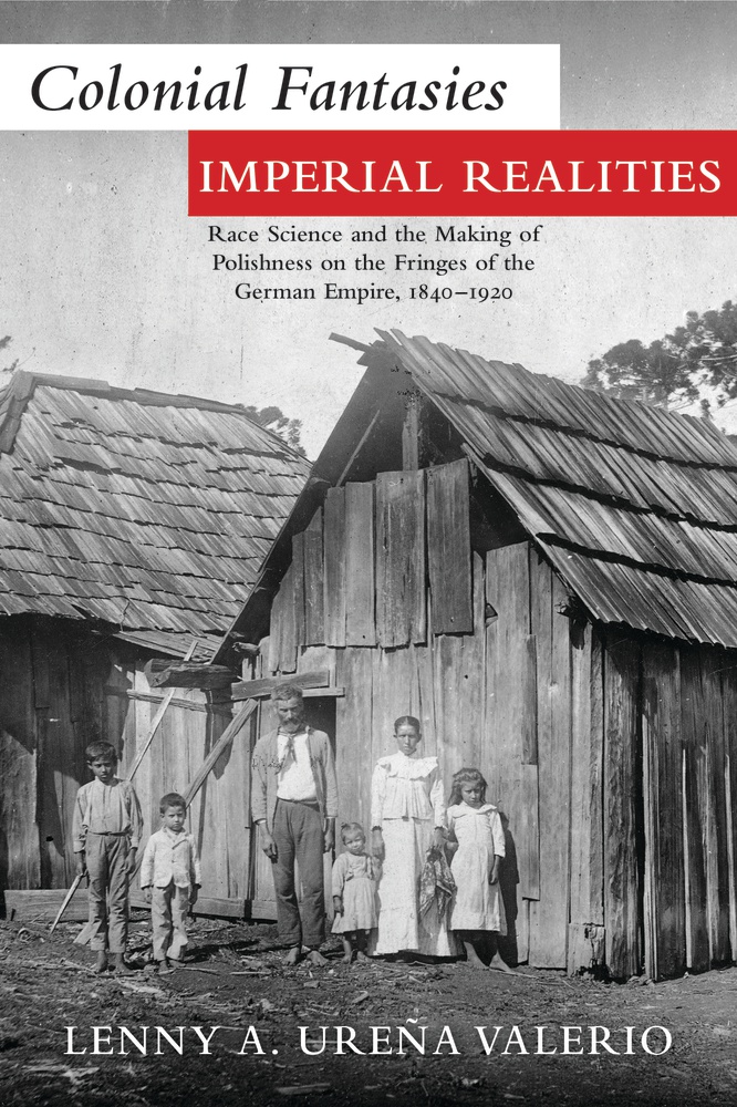Colonial Fantasies, Imperial Realities: Race Science and the Making of Polishness on the Fringes of the German Empire, 1840–1920 (Polish and Polish American Studies)