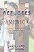 Refugees in America: Stories of Courage, Resilience, and Hope in Their Own Words