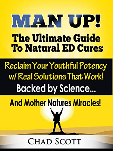 Man Up - The Ultimate Guide to Natural ED Cures: Gain Maximum Male Potency with Guaranteed Solutions Backed by Science & Powered by Mother Natures Miracles! (Kindle Edition)