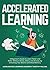 Accelerated Learning: A Beginner’s Guide to Learn Faster and Better Without Stress, Worry and Anxiety by Unlocking Your Brain’s Unlimited Memory
