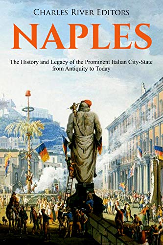 Naples: The History and Legacy of the Prominent Italian City-State from Antiquity to Today (Kindle Edition)