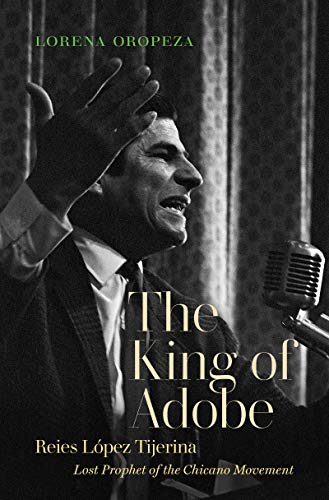 The King of Adobe: Reies López Tijerina, Lost Prophet of the Chicano Movement (Kindle Edition)
