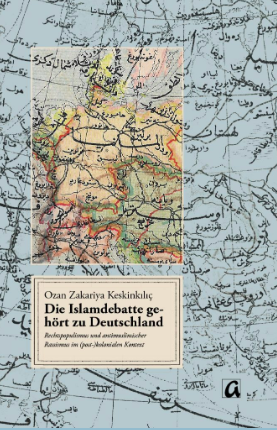Die Islamdebatte gehört zu Deutschland: Rechtspopulismus und antimuslimischer Rassismus im (post-)kolonialen Kontext