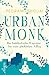 Urban Monk: Der buddhistische Wegweiser für einen glücklichen Alltag