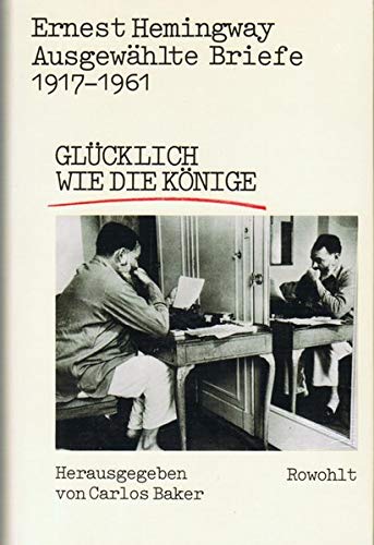 Ernest Hemingway, ausgewählte Briefe 1917-1961: Glücklich wie die Könige (Hardcover)